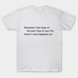 Some of the best time of your life haven't even happened yet. White T-Shirt